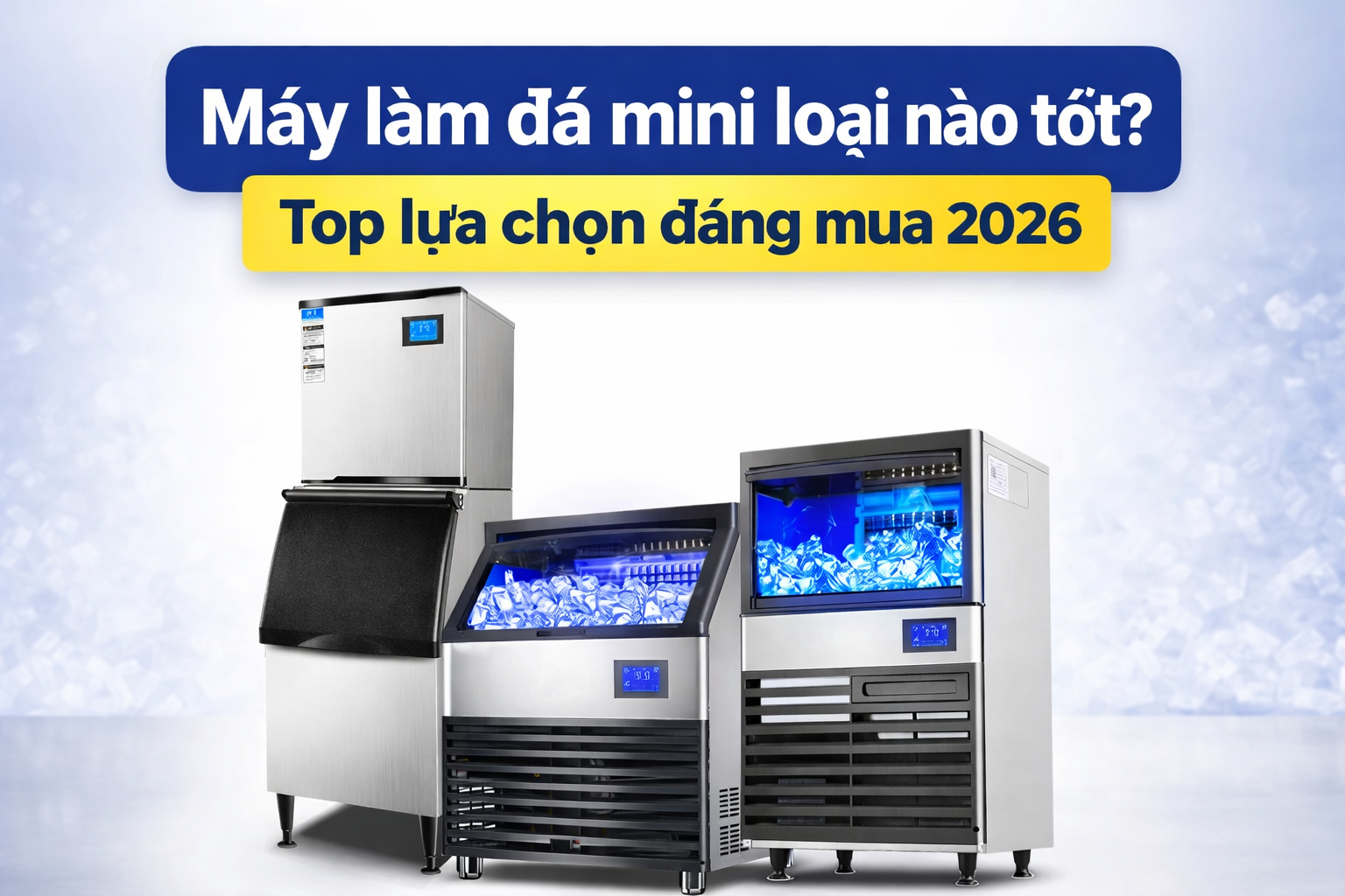 Máy làm đá mini loại nào tốt? Top lựa chọn đáng mua 2026